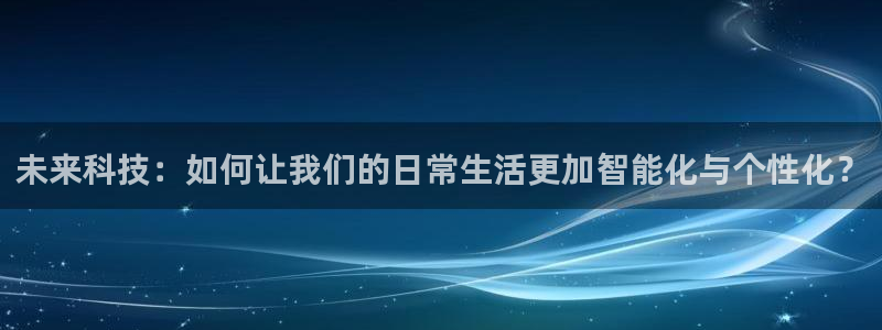 小九直播足球-复制:h87.cc-小九直播足球-(h87.cc)-3bwux：未来科技：如何让我们的日常生活更加智能化与个性化？