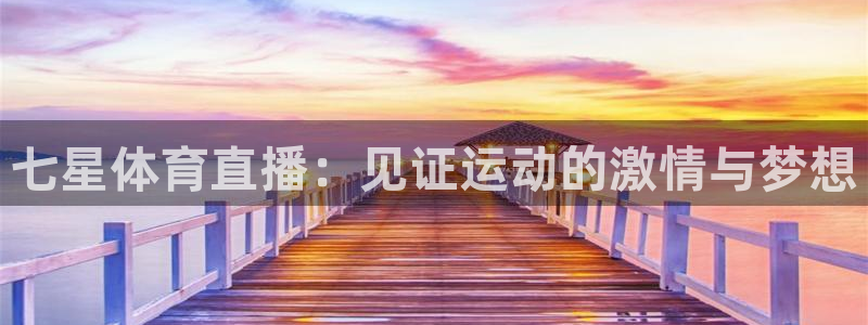小九直播世界杯：七星体育直播：见证运动的激情与梦想